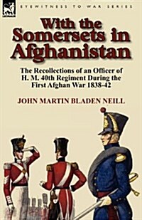 With the Somersets in Afghanistan: The Recollections of an Officer of H. M. 40th Regiment During the First Afghan War 1838-42 (Paperback)