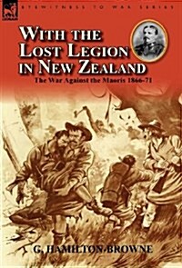 With the Lost Legion in New Zealand: The War Against the Maoris 1866-71 (Hardcover)