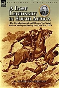 A Lost Legionary in South Africa: The Recollections of an Officer of the Natal Native Contingent During the Zulu War, 1879 (Hardcover)