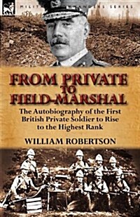 From Private to Field-Marshal : The Autobiography of the First British Private Soldier to Rise to the Highest Rank (Paperback)