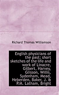 English Physicians of the Past; Short Sketches of the Life and Work of Linacre, Gilbert, Harvey, Gli (Paperback)