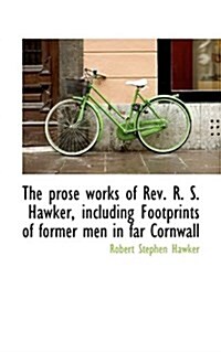 The Prose Works of REV. R. S. Hawker, Including Footprints of Former Men in Far Cornwall (Paperback)