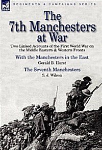 The 7th Manchesters at War: Two Linked Accounts of the First World War on the Middle Eastern & Western Fronts (Hardcover)