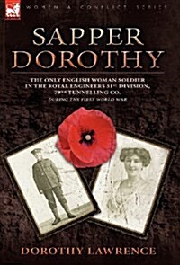 Sapper Dorothy : the Only English Woman Soldier in the Royal Engineers 51st Division, 79th Tunnelling Co. During the First World War (Hardcover)