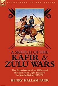 A Sketch of the Kafir and Zulu Wars: The Experiences of an Officer of the Somerset Light Infantry in South Africa, 1877-79 (Hardcover)