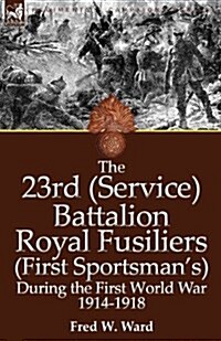The 23rd (Service) Battalion Royal Fusiliers (First Sportsmans) During the First World War 1914-1918 (Paperback)