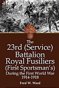 The 23rd (Service) Battalion Royal Fusiliers (First Sportsmans) During the First World War 1914-1918 (Hardcover)