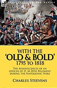 With the Old & Bold 1795 to 1818: The Reminiscences of an Officer of H. M 20th Regiment During the Napoleonic Wars (Hardcover)