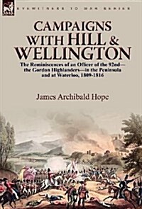 Campaigns with Hill & Wellington: The Reminiscences of an Officer of the 92nd-The Gordon Highlanders-In the Peninsula and at Waterloo, 1809-1816 (Hardcover)