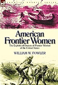 American Frontier Women: The Exploits of Dozens of Pioneer Women of the United States (Hardcover)