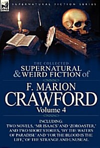 The Collected Supernatural and Weird Fiction of F. Marion Crawford: Volume 4-Including Two Novels, mr Isaacs and Zoroaster,  and Two Short Stories (Hardcover)