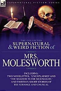 The Collected Supernatural and Weird Fiction of Mrs Molesworth-Including Two Novelettes, Unexplained and The Shadow in the Moonlight,  and Thirtee (Hardcover)