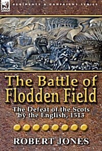 The Battle of Flodden Field: The Defeat of the Scots by the English, 1513 (Hardcover)