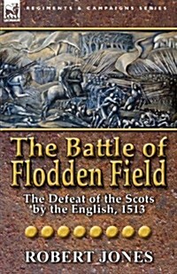The Battle of Flodden Field: The Defeat of the Scots by the English, 1513 (Paperback)