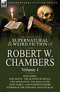 The Collected Supernatural and Weird Fiction of Robert W. Chambers: Volume 1-Including One Novel The Slayer of Souls,  One Novelette The Man at the (Paperback)
