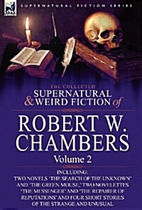 The Collected Supernatural and Weird Fiction of Robert W. Chambers: Volume 2-Including Two Novels The Search of the Unknown and The Green Mouse,  (Hardcover)