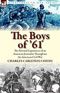 The Boys of 61 : the Personal Experiences of an American Journalist Throughout the American Civil War (Paperback)