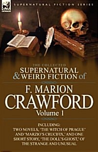 The Collected Supernatural and Weird Fiction of F. Marion Crawford: Volume 1-Including Two Novels, The Witch of Prague and Marzios Crucifix,  and (Paperback)