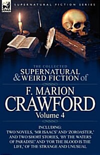 The Collected Supernatural and Weird Fiction of F. Marion Crawford: Volume 4-Including Two Novels, mr Isaacs and Zoroaster,  and Two Short Stories (Paperback)