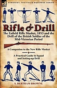 Rifle & Drill: The Enfield Rifle Musket, 1853 and the Drill of the British Soldier of the Mid-Victorian Period (Paperback)