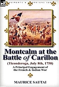 Montcalm at the Battle of Carillon (Ticonderoga) (July 8th, 1758): A Principal Engagement of the French & Indian War (Hardcover)