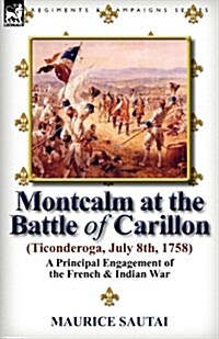 Montcalm at the Battle of Carillon (Ticonderoga) (July 8th, 1758): A Principal Engagement of the French & Indian War (Paperback)