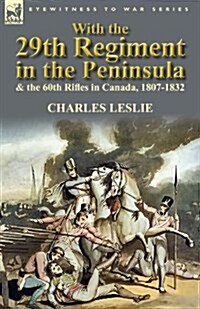 With the 29th Regiment in the Peninsula & the 60th Rifles in Canada, 1807-1832 (Paperback)