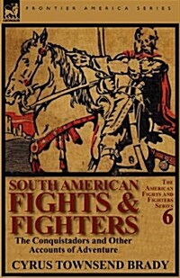 South American Fights & Fighters: The Conquistadors and Other Accounts of Adventure (Paperback)