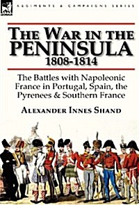 The War in the Peninsula, 1808-1814: The Battles with Napoleonic France in Portugal, Spain, the Pyrenees & Southern France (Hardcover)