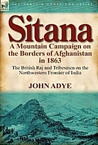 Sitana: A Mountain Campaign on the Borders of Afghanistan in 1863-The British Raj and Tribesmen on the Northwestern Frontier O (Hardcover)