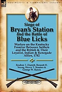 Siege of Bryans Station and the Battle of Blue Licks: Warfare on the Kentucky Frontier Between Settlers and the British & Their Loyalist, Indian & Re (Hardcover)