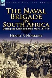 The Naval Brigade in South Africa During the Kafir and Zulu Wars 1877-79 (Hardcover)