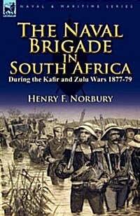 The Naval Brigade in South Africa During the Kafir and Zulu Wars 1877-79 (Paperback)