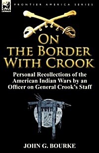 On the Border with Crook: Personal Recollections of the American Indian Wars by an Officer on General Crooks Staff (Paperback)