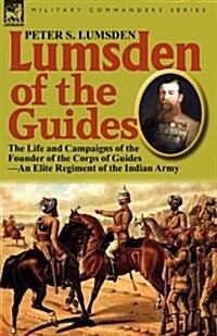 Lumsden of the Guides: The Life and Campaigns of the Founder of the Corps of Guides-An Elite Regiment of the Indian Army (Paperback)