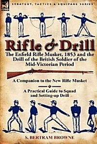 Rifle & Drill: The Enfield Rifle Musket, 1853 and the Drill of the British Soldier of the Mid-Victorian Period (Hardcover)