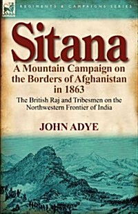 Sitana: A Mountain Campaign on the Borders of Afghanistan in 1863-The British Raj and Tribesmen on the Northwestern Frontier O (Paperback)