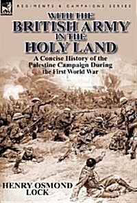 With the British Army in the Holy Land: A Concise History of the Palestine Campaign During the First World War (Hardcover)