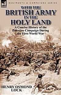 With the British Army in the Holy Land: A Concise History of the Palestine Campaign During the First World War (Paperback)
