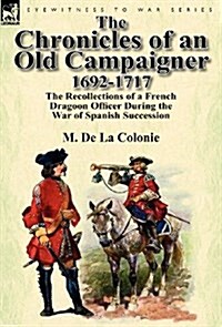 The Chronicles of an Old Campaigner 1692-1717: The Recollections of a French Dragoon Officer During the War of Spanish Succession (Hardcover)