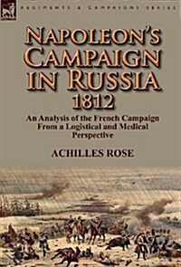 Napoleons Campaign in Russia 1812: An Analysis of the French Campaign from a Logistical and Medical Perspective (Hardcover)