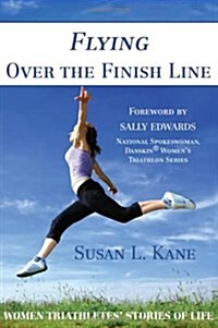 Flying Over the Finish Line: Women Triathletes Stories of Life (Paperback)
