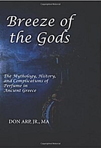 Breeze of the Gods: The Mythology, History, and Complications of Perfume in Ancient Greece (Paperback)