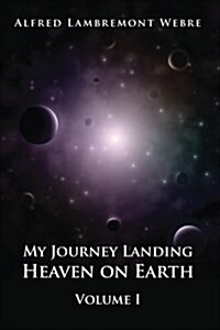 My Journey Landing Heaven on Earth: Volume I (Paperback)