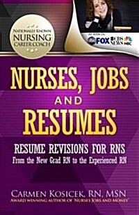Nurses, Jobs and Resumes: Resume Revisions for Rns from the New Grad RN to the Experienced RN (Paperback)