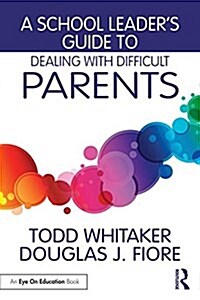 A School Leaders Guide to Dealing with Difficult Parents (Paperback)