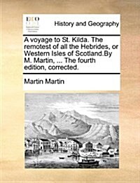 A Voyage to St. Kilda. the Remotest of All the Hebrides, or Western Isles of Scotland.by M. Martin, ... the Fourth Edition, Corrected. (Paperback)