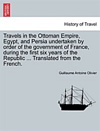 Travels in the Ottoman Empire, Egypt, and Persia Undertaken by Order of the Government of France, During the First Six Years of the Republic ... Trans (Paperback)