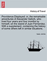 Providence Displayed: Or, the Remarkable Adventures of Alexander Selkirk, Who Lived Four Years and Four Months by Himself, on the Island of (Paperback)