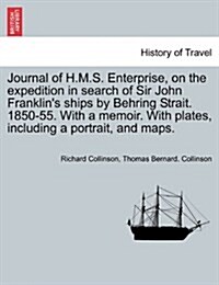 Journal of H.M.S. Enterprise, on the Expedition in Search of Sir John Franklins Ships by Behring Strait. 1850-55. with a Memoir. with Plates, Includi (Paperback)